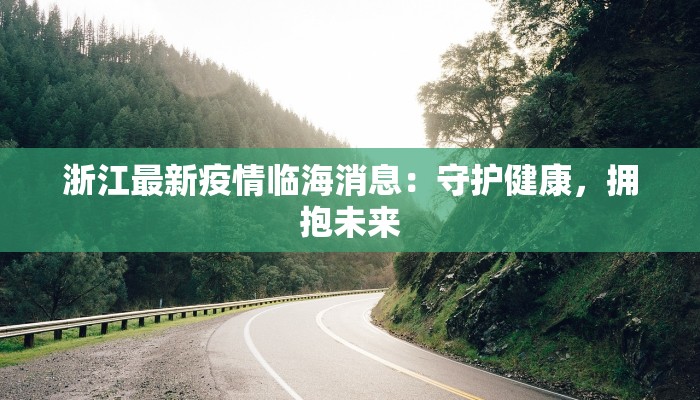 浙江最新疫情临海消息：守护健康，拥抱未来