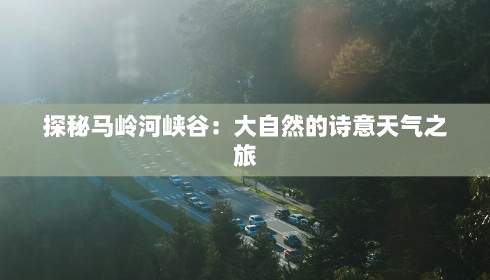 探秘马岭河峡谷：大自然的诗意天气之旅