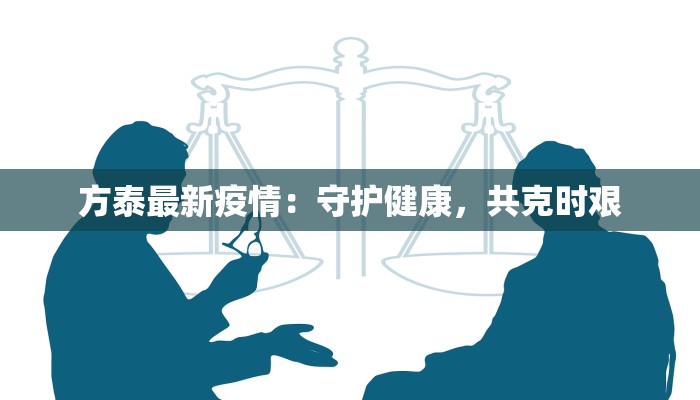 方泰最新疫情:守护健康,共克时艰 方泰最新疫情:守护健康,共克时艰