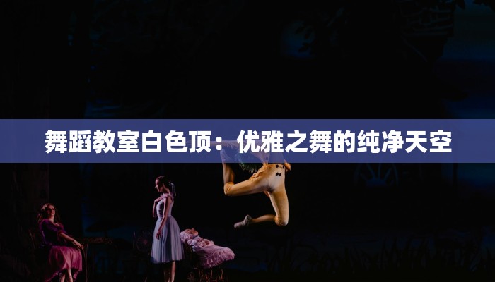 舞蹈教室白色顶：优雅之舞的纯净天空