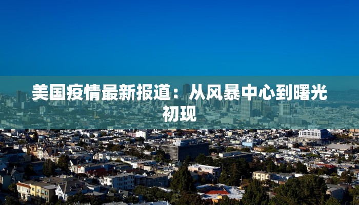 美国疫情最新报道：从风暴中心到曙光初现