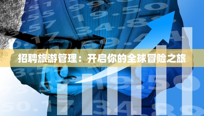 招聘旅游管理:开启你的全球冒险之旅 招聘旅游管理:开启你的全球冒险之旅