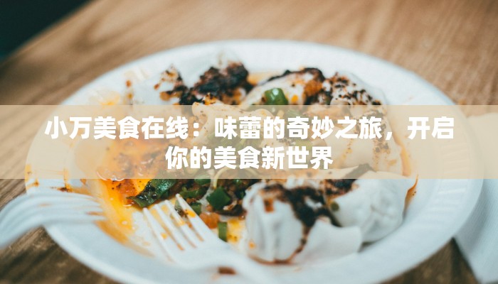 小万美食在线:味蕾的奇妙之旅,开启你的美食新世界 小万美食在线:味蕾的奇妙之旅,开启你的美食新世界
