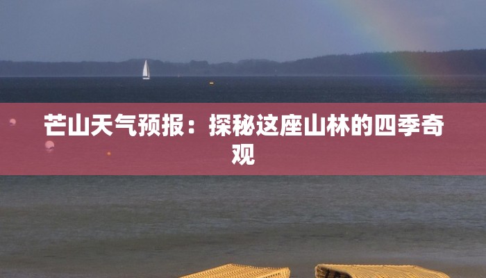 芒山天气预报:探秘这座山林的四季奇观 芒山天气预报:探秘这座山林的四季奇观