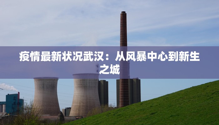 疫情最新状况武汉:从风暴中心到新生之城 疫情最新状况武汉:从风暴中心到新生之城