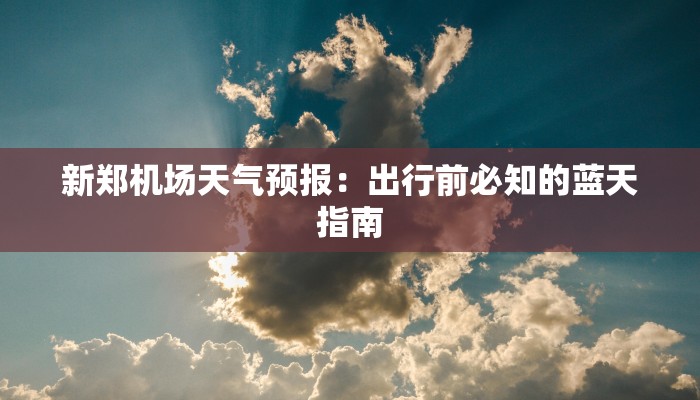 新郑机场天气预报：出行前必知的蓝天指南