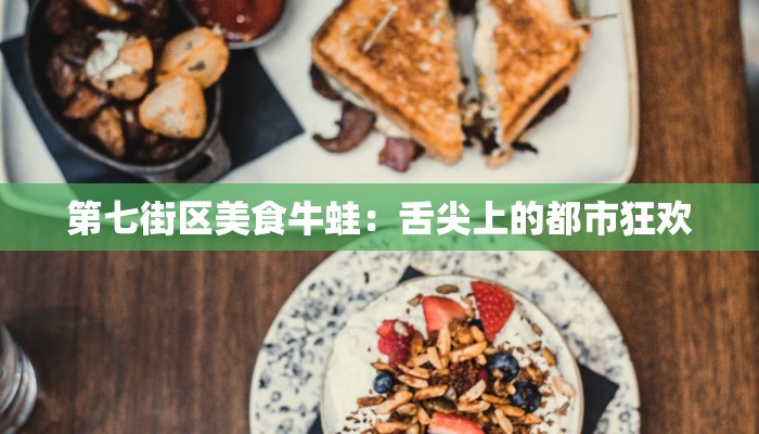 第七街区美食牛蛙:舌尖上的都市狂欢 第七街区美食牛蛙:舌尖上的都市狂欢