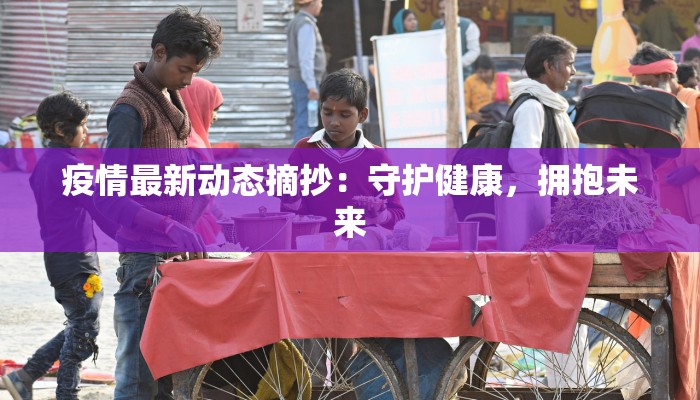 疫情最新动态摘抄:守护健康,拥抱未来 疫情最新动态摘抄:守护健康,拥抱未来