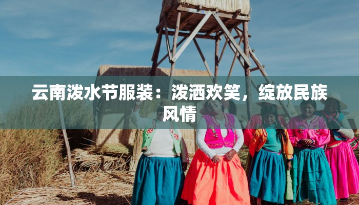 云南泼水节服装：泼洒欢笑，绽放民族风情