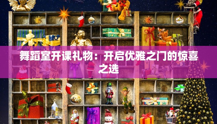 舞蹈室开课礼物：开启优雅之门的惊喜之选