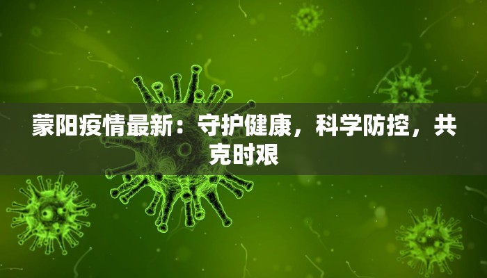 蒙阳疫情最新:守护健康,科学防控,共克时艰 蒙阳疫情最新:守护健康,科学防控,共克时艰