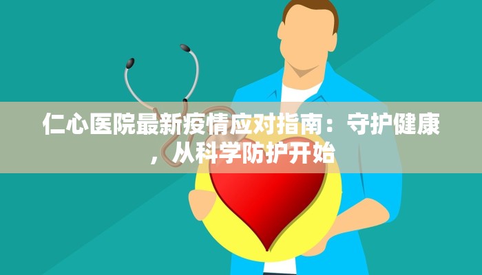 仁心医院最新疫情应对指南:守护健康,从科学防护开始 仁心医院最新疫情应对指南:守护健康,从科学防护开始