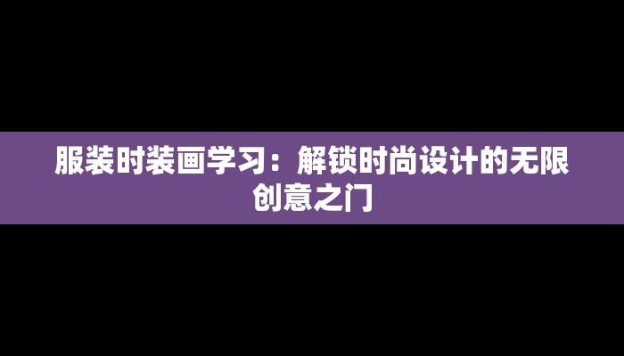 服装时装画学习:解锁时尚设计的无限创意之门 服装时装画学习:解锁时尚设计的无限创意之门