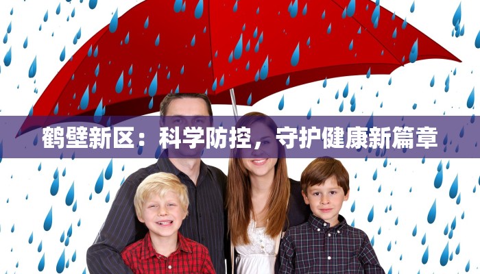 鹤壁新区:科学防控,守护健康新篇章 鹤壁新区:科学防控,守护健康新篇章