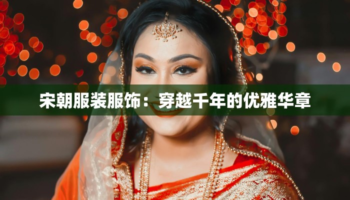 宋朝服装服饰：穿越千年的优雅华章