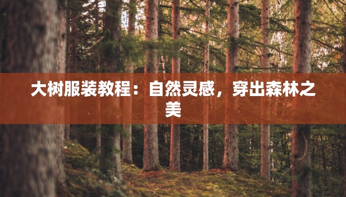 大树服装教程:自然灵感,穿出森林之美 大树服装教程:自然灵感,穿出森林之美