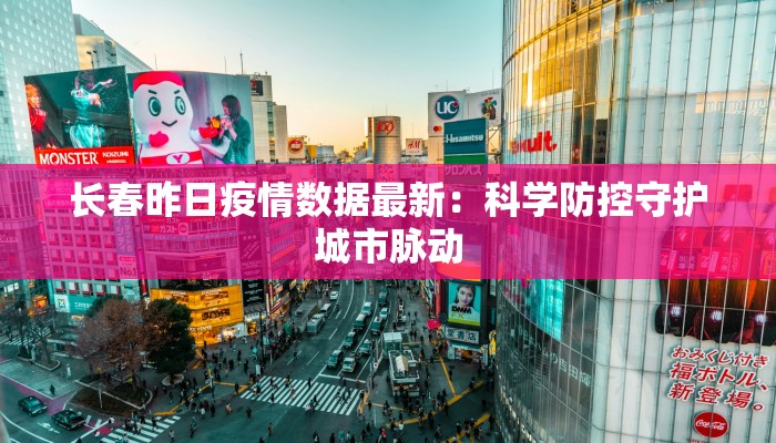 长春昨日疫情数据最新：科学防控守护城市脉动