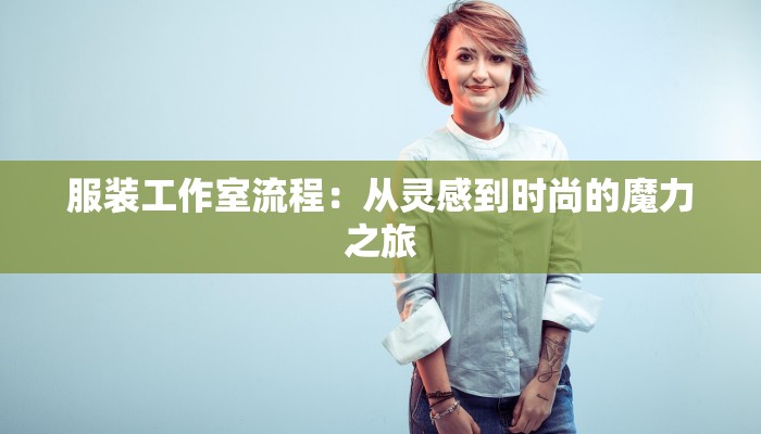 服装工作室流程:从灵感到时尚的魔力之旅 服装工作室流程:从灵感到时尚的魔力之旅
