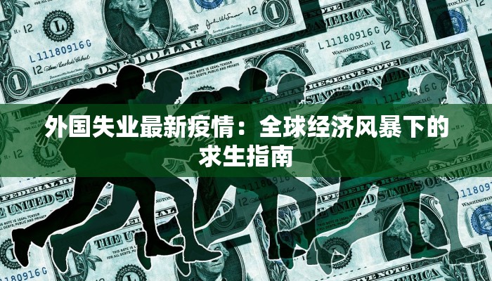 外国失业最新疫情:全球经济风暴下的求生指南 外国失业最新疫情:全球经济风暴下的求生指南