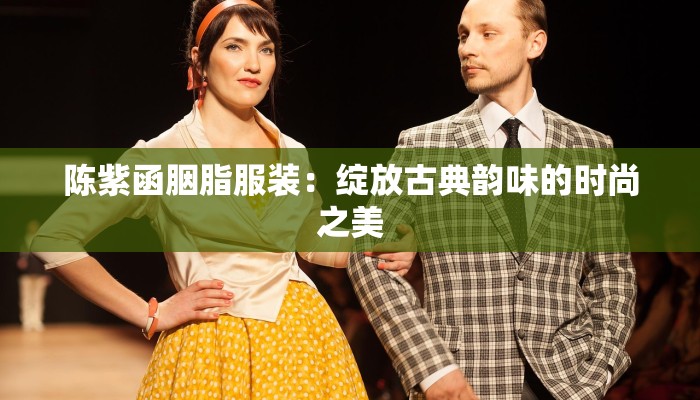 陈紫函胭脂服装：绽放古典韵味的时尚之美