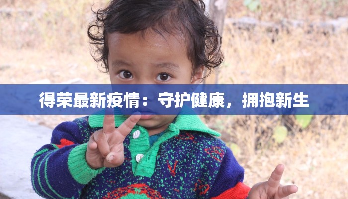 得荣最新疫情:守护健康,拥抱新生 得荣最新疫情:守护健康,拥抱新生