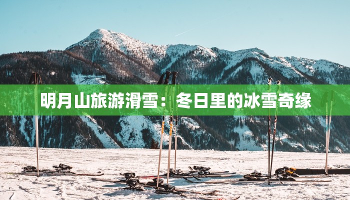 明月山旅游滑雪:冬日里的冰雪奇缘 明月山旅游滑雪:冬日里的冰雪奇缘