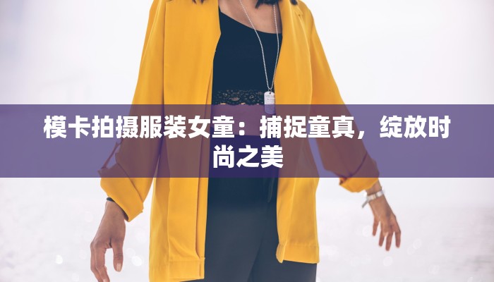 模卡拍摄服装女童：捕捉童真，绽放时尚之美