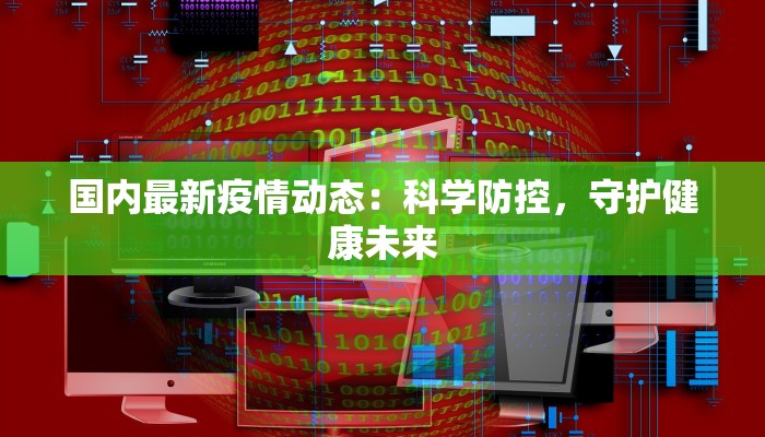 国内最新疫情动态：科学防控，守护健康未来